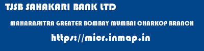 TJSB SAHAKARI BANK LTD  MAHARASHTRA GREATER BOMBAY MUMBAI CHARKOP BRANCH  micr code